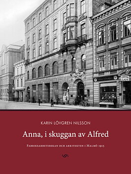 Anna, i skuggan av Alfred. Fabriksarbeterskan och arkitekten i Malmö 1915. 