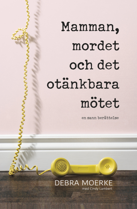 Mamman, mordet och det otänkbara mötet - Debra Moerke med Cindy Lambert