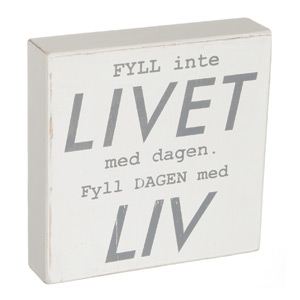 Trätavla, Fyll inte livet med dagen. Fyll dagen med liv.