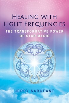 Healing with Light Frequencies : The Transformative Power of Star Magic , Jerry Sargeant 