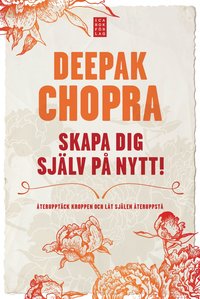 Skapa dig själv på nytt : återupptäck kroppen och låt själen återuppstå   - Deepak Chopra
