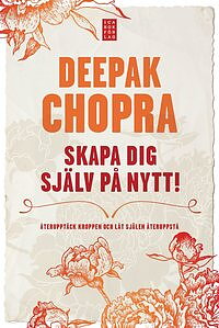 Skapa dig själv på nytt : återupptäck kroppen och låt själen återuppstå   - Deepak Chopra