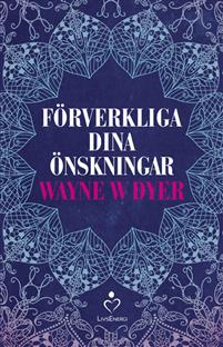 Förverkliga dina önskningar - Wayne W. Dyer