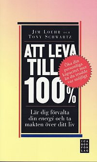 Att leva till 100% : lär dig förvalta din energi och ta makten över ditt liv av Jim Loehr, Tony Schwartz