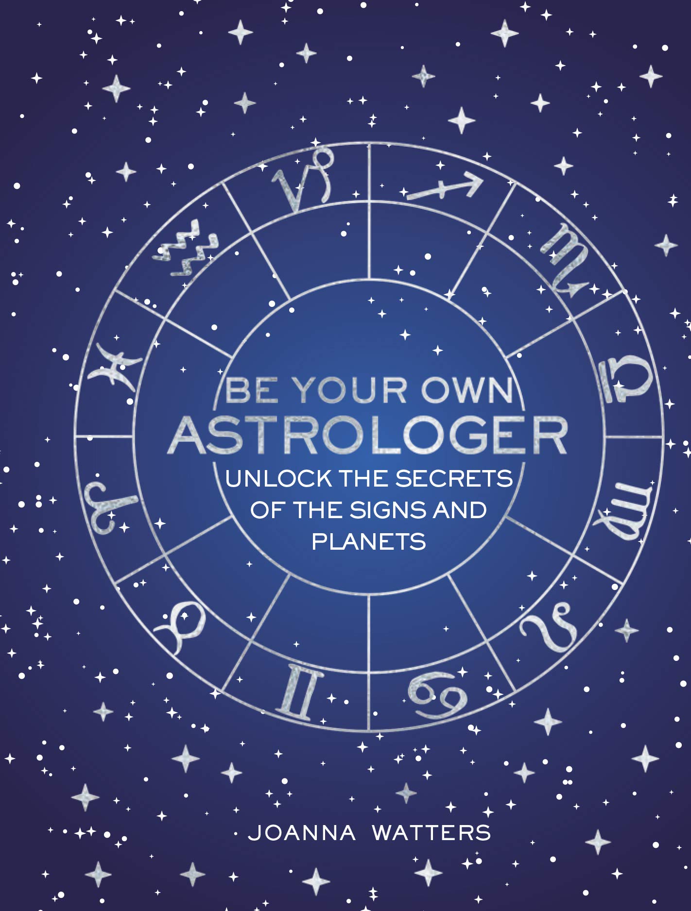 Be Your Own Astrologer : Unlock the Secrets of the Signs and Planets  - Joanna Watters 