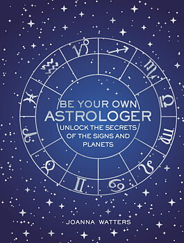 Be Your Own Astrologer : Unlock the Secrets of the Signs and Planets  - Joanna Watters 