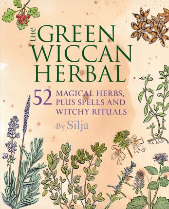 The Green Wiccan Herbal : 52 Magical Herbs, Plus Spells and Witchy Rituals - Silja 