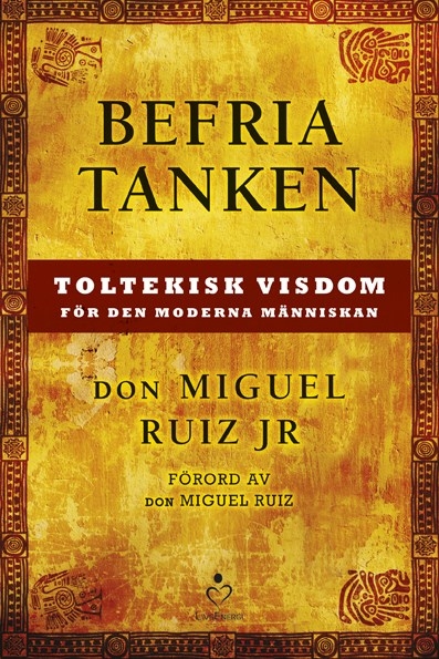 Befria tanken : toltekisk visdom för den moderna människan - Don Miguel Ruiz Jr.