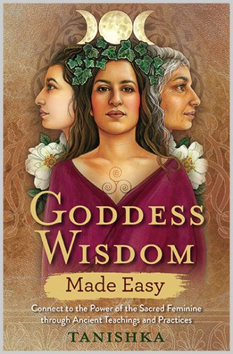  Goddess Wisdom Made Easy Connect to the Power of the Sacred Feminine through Ancient Teachings and Practices 