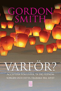 Varför? : acceptera förluster, ta dig igenom sorgen och hitta tillbaka till  - Gordon Smith