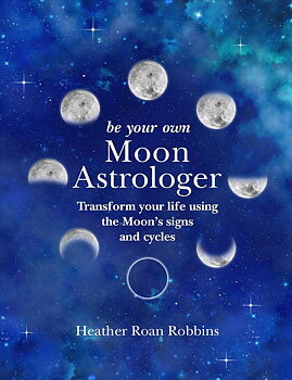Be Your Own Moon Astrologer: Transform your life using the Moon's signs and cycles
