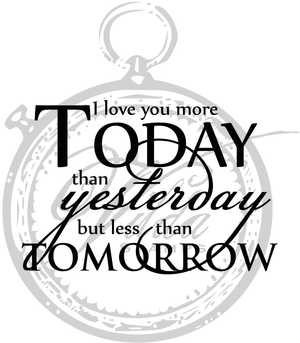 "I love you more today than yesterday..."