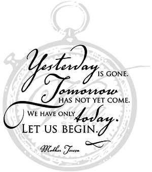 "Yesterday is gone, tomorrow has not yet come..."
