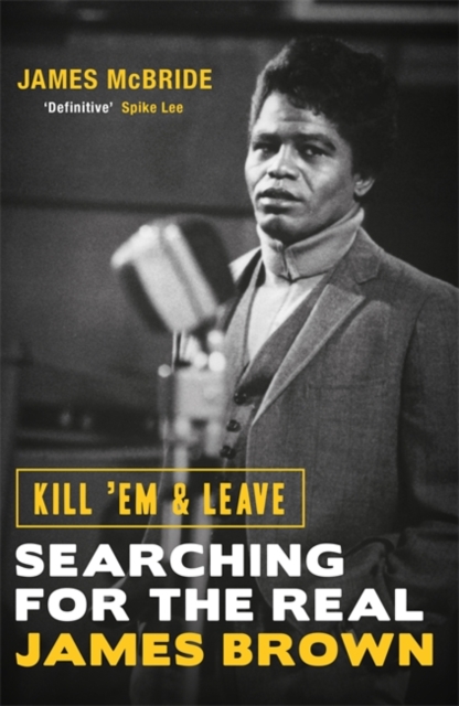 JAMES BROWN: Kill em And Leave. Searching For The Real James Brown