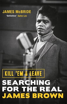 JAMES BROWN: Kill em And Leave. Searching For The Real James Brown