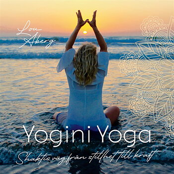 Yogini Yoga , Shaktis väg från stillhet till kraft - Åberg Lou