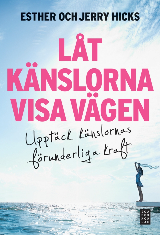 Låt känslorna visa vägen upptäck känslornas förunderliga kraft , Hicks Esther / Hicks Jerry