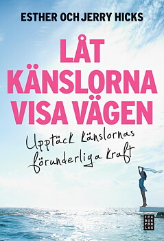 Låt känslorna visa vägen upptäck känslornas förunderliga kraft , Hicks Esther / Hicks Jerry