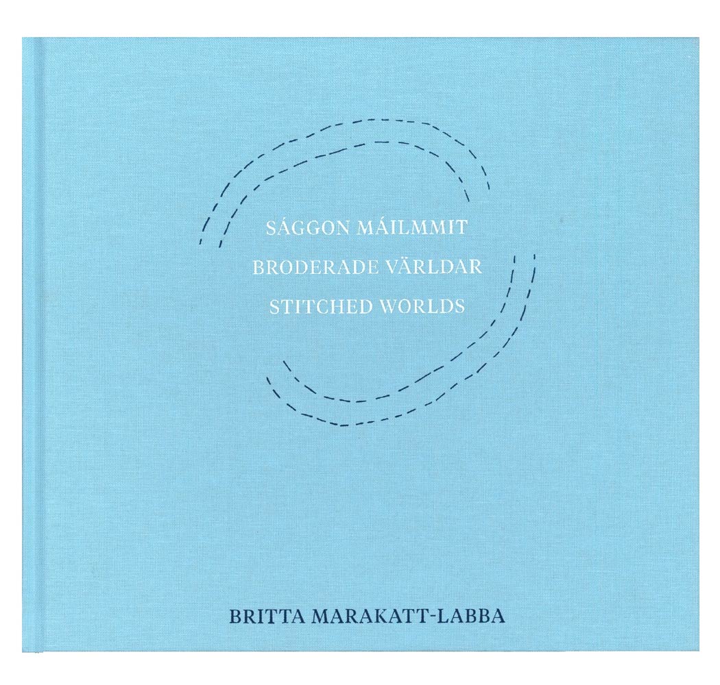 Britta Marakatt-Labba: Saggon Mailmmit/Broderade Världar/Stitched Worlds 
