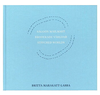 Britta Marakatt-Labba: Saggon Mailmmit/Broderade Världar/Stitched Worlds 