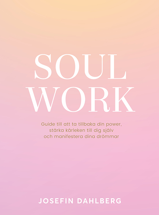 Soul work  - guide till att ta tillbaka din power, stärka kärleken till dig själv och manifestera dina drömmar, Dahlberg Josefin