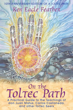 ON THE TOLTEC PATH 10th Anniversary Edition A Practical Guide to the Teachings of don Juan Matus Carlos Castaneda and other Toltec Seers Ken Eagle Feather