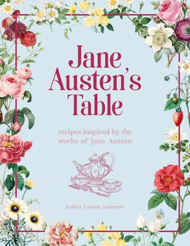 Jane Austen's Table : Recipes Inspired by the Works of Jane Austen: Picnics, Feasts and Afternoon Teas
