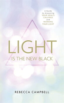 Light Is the New Black: A Guide to Answering Your Soul's Callings and Working Your Light - Rebecca Campbell