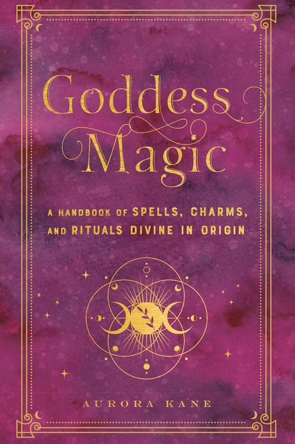 Goddess Magic | A Handbook of Spells, Charms and Rituals Divine in Origin - Aurora Kane    