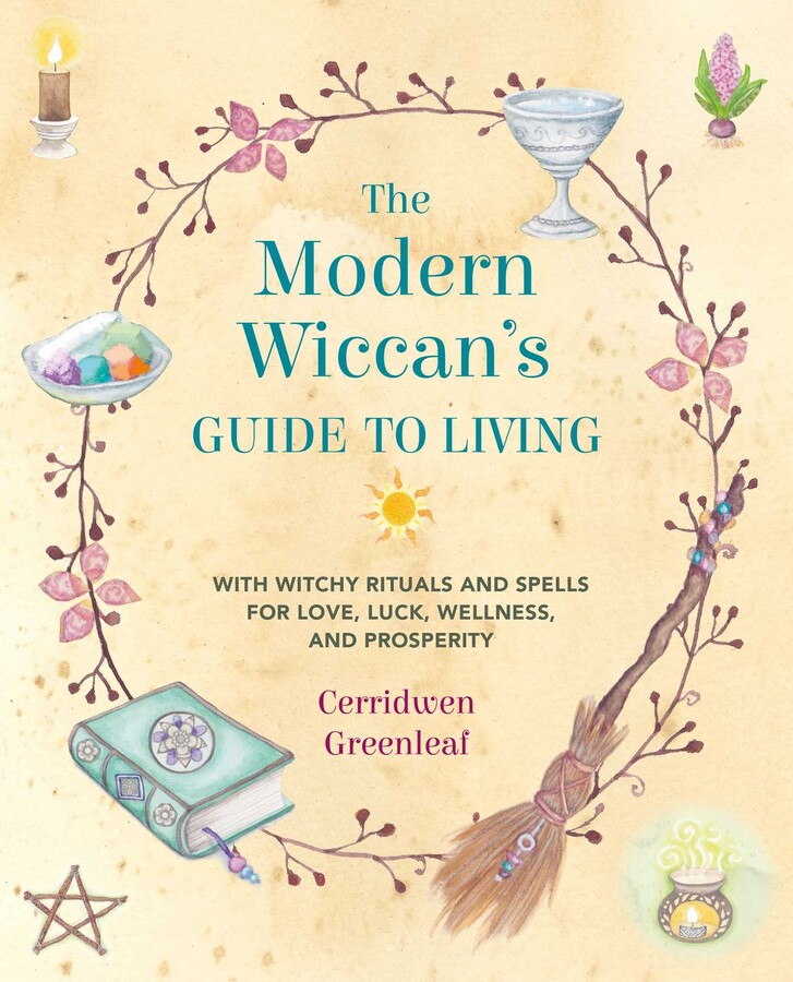 The Modern Wiccan's Guide to Living - With Witchy Rituals and Spells for Love, Luck, Wellness, and Prosperity - Cerridwen Greenleaf