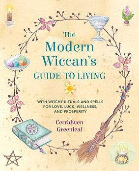 The Modern Wiccan's Guide to Living - With Witchy Rituals and Spells for Love, Luck, Wellness, and Prosperity - Cerridwen Greenleaf