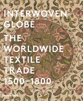 Interwoven Globe The Worldwide Textile Trade, 1500 -1800