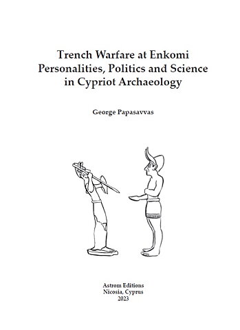 Trench Warfare at Enkomi. Personalities, Politics and Science in Cypriot Archaeology.