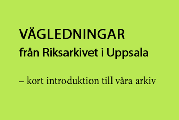 Vägledningar från Riksarkivet i Uppsala – kort introduktion till våra arkiv