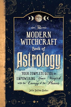 The Modern Witchcraft Book of Astrology Your Complete Guide to Empowering Your Magick with the Energy of the Planets Part of Modern Witchcraft Magic, Spells, Rituals