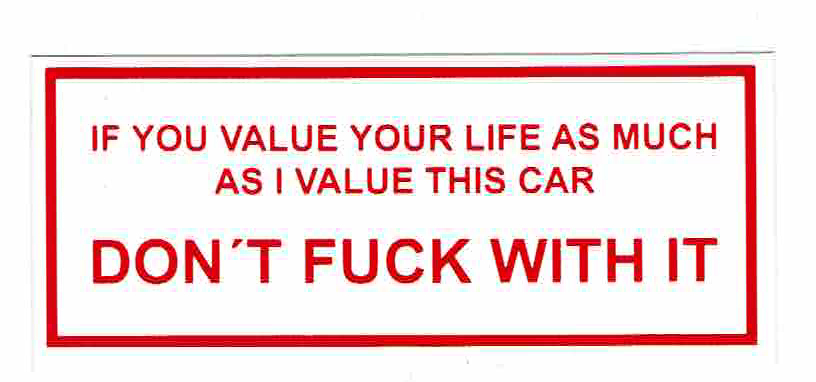 Sticker IF YOU VALUE YOUR LIFE AS MUCH AS I VALUE THIS CAR DONT FUCK WITH IT