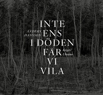 Anders Hansson - Inte ens i döden får vi vila : Kriget i Ukraina