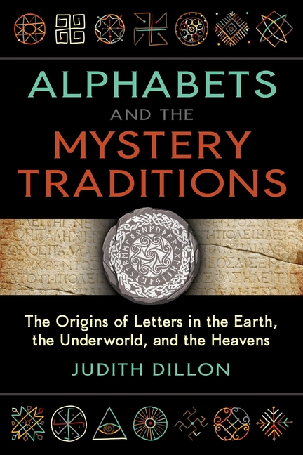Alphabets and the Mystery Traditions The Origins of Letters in the Earth, the Underworld, and the Heavens By Judith Dillon
