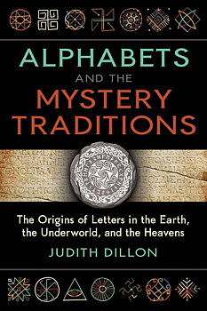 Alphabets and the Mystery Traditions The Origins of Letters in the Earth, the Underworld, and the Heavens By Judith Dillon