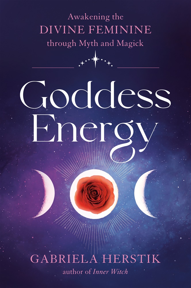 Goddess Energy AWAKENING THE DIVINE FEMININE THROUGH MYTH AND MAGICK  By Gabriela Herstik