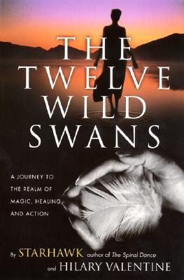 The Twelve Wild Swans: A Journey to the Realm of Magic, Healing, and Action  –  by Starhawk (Author), Hilary Valentine (Author)