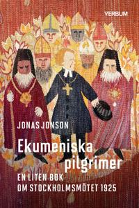 Ekumeniska pilgrimer: En liten bok om Stockholmsmötet 1925 - Jonas Jonson