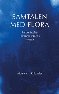 Samtalen med Flora: en berättelse i kolonialismens skugga - Moa Karin Killander