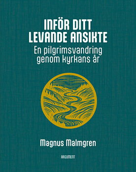 Inför ditt levande ansikte - En pilgrimsvandring genom kyrkans år - Magnus Malmgren