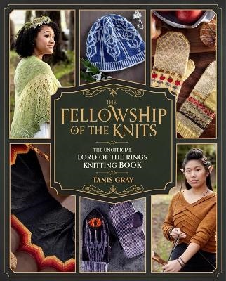 Tanis Gray :  The Fellowship of the Knits - Knit your way across J. R. R. Tolkien’s Middle-earth!