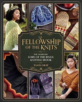 Tanis Gray :  The Fellowship of the Knits - Knit your way across J. R. R. Tolkien’s Middle-earth!
