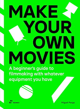 Make Your Own Movies: A Beginner’s Guide to Filmmaking With Whatever Equipment You Have