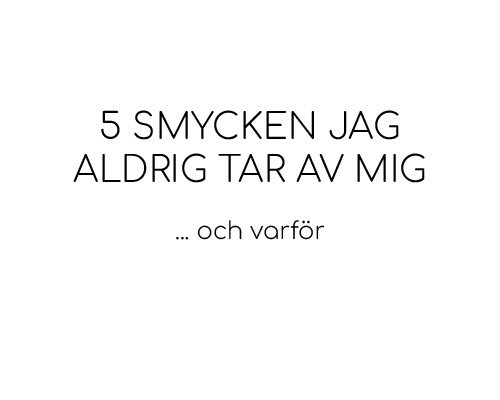 5 smycken jag aldrig tar av mig – och varför