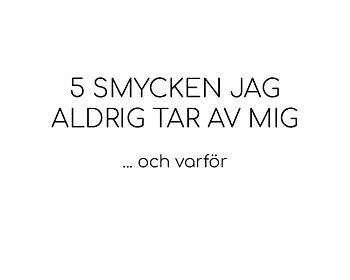 5 smycken jag aldrig tar av mig – och varför