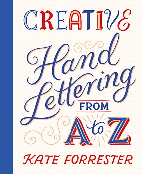 Kate Forrester : Creative Hand lettering from A to Z - Make Every Letter Beautiful with 26 Complete and Colorful Alphabets